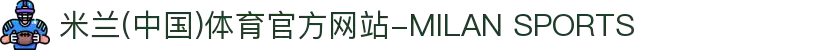 米兰(中国)体育官方网站-MILAN SPORTS